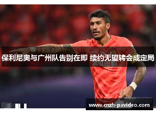 保利尼奥与广州队告别在即 续约无望转会成定局