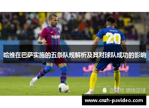 哈维在巴萨实施的五条队规解析及其对球队成功的影响