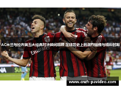 AC米兰与拉齐奥五大经典对决瞬间回顾 足球历史上的激烈碰撞与精彩时刻