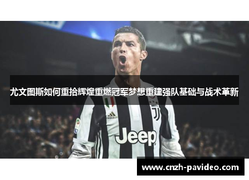 尤文图斯如何重拾辉煌重燃冠军梦想重建强队基础与战术革新