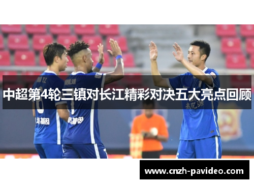 中超第4轮三镇对长江精彩对决五大亮点回顾