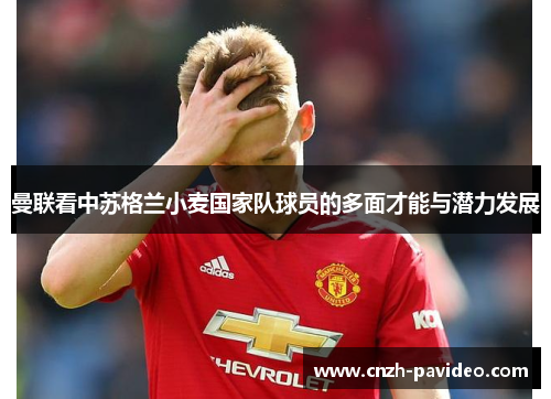 曼联看中苏格兰小麦国家队球员的多面才能与潜力发展