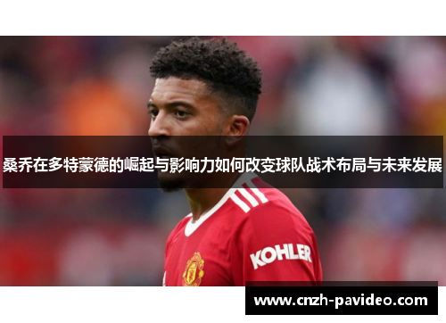 桑乔在多特蒙德的崛起与影响力如何改变球队战术布局与未来发展