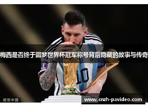 梅西是否终于圆梦世界杯冠军称号背后隐藏的故事与传奇