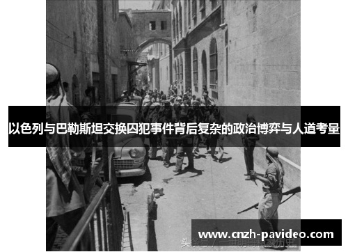 以色列与巴勒斯坦交换囚犯事件背后复杂的政治博弈与人道考量