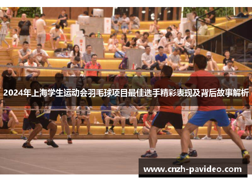 2024年上海学生运动会羽毛球项目最佳选手精彩表现及背后故事解析