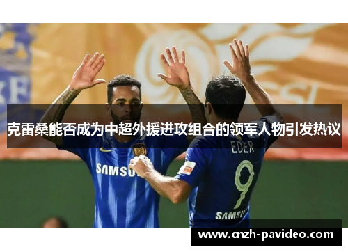 克雷桑能否成为中超外援进攻组合的领军人物引发热议