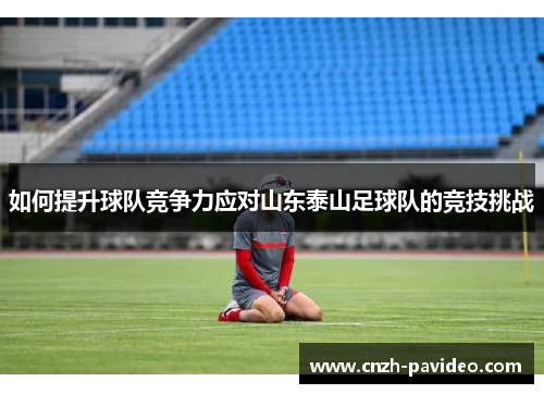 如何提升球队竞争力应对山东泰山足球队的竞技挑战