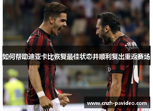 如何帮助迪亚卡比恢复最佳状态并顺利复出重返赛场