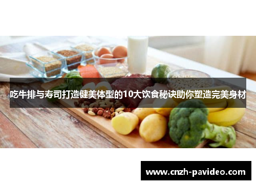 吃牛排与寿司打造健美体型的10大饮食秘诀助你塑造完美身材