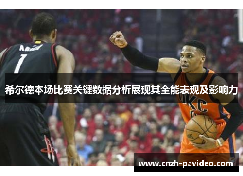 希尔德本场比赛关键数据分析展现其全能表现及影响力
