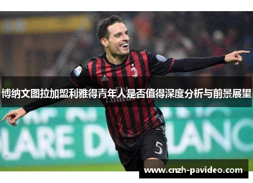 博纳文图拉加盟利雅得青年人是否值得深度分析与前景展望