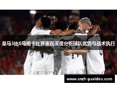 皇马3比0马略卡比赛表现深度分析球队优势与战术执行