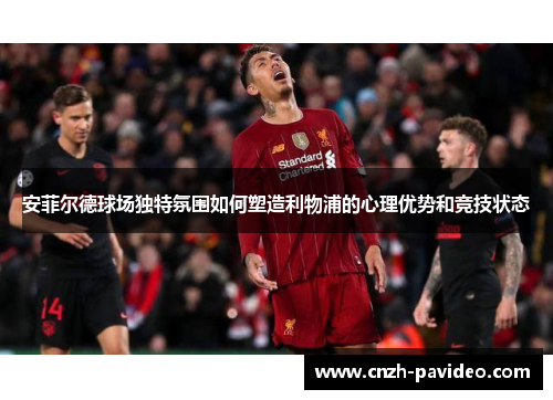 安菲尔德球场独特氛围如何塑造利物浦的心理优势和竞技状态