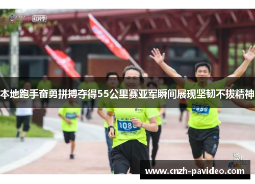 本地跑手奋勇拼搏夺得55公里赛亚军瞬间展现坚韧不拔精神 本地跑手奋勇拼搏夺得55公里赛亚军瞬间展现坚韧不拔精神