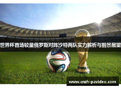 世界杯首场较量俄罗斯对阵沙特两队实力解析与前景展望