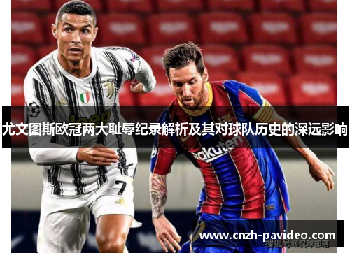 尤文图斯欧冠两大耻辱纪录解析及其对球队历史的深远影响