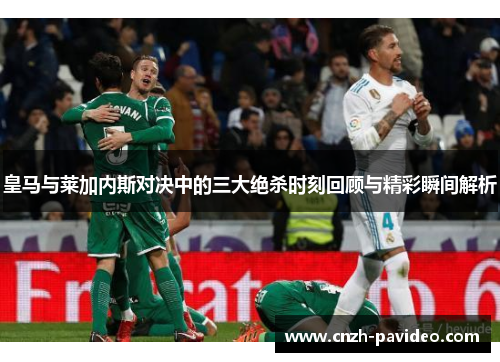 皇马与莱加内斯对决中的三大绝杀时刻回顾与精彩瞬间解析