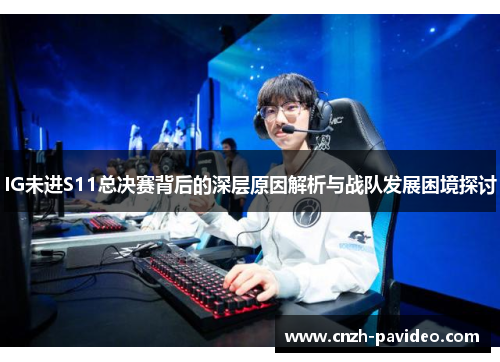 IG未进S11总决赛背后的深层原因解析与战队发展困境探讨
