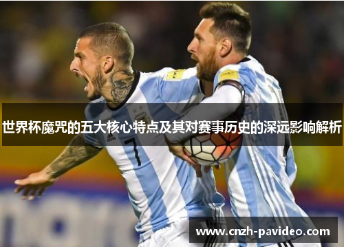 世界杯魔咒的五大核心特点及其对赛事历史的深远影响解析