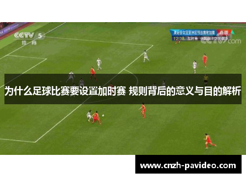 为什么足球比赛要设置加时赛 规则背后的意义与目的解析