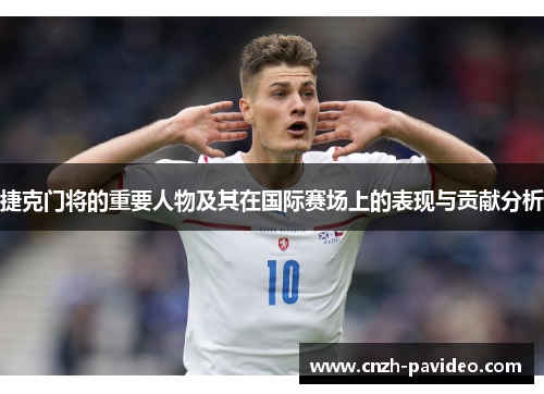 捷克门将的重要人物及其在国际赛场上的表现与贡献分析