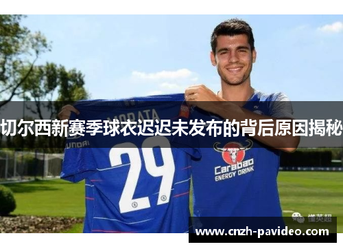 切尔西新赛季球衣迟迟未发布的背后原因揭秘