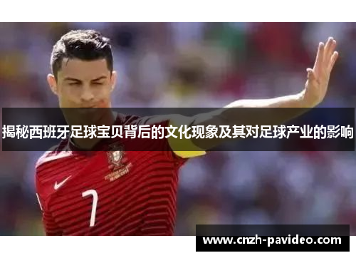 揭秘西班牙足球宝贝背后的文化现象及其对足球产业的影响