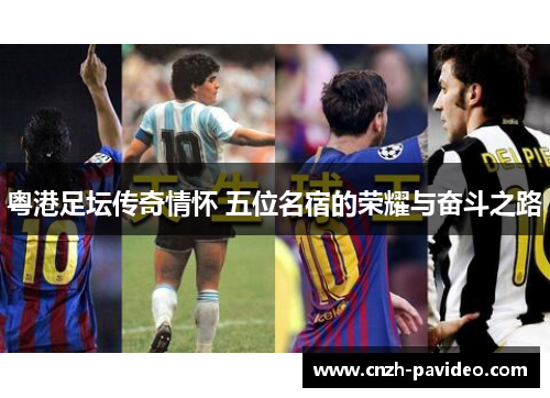 粤港足坛传奇情怀 五位名宿的荣耀与奋斗之路