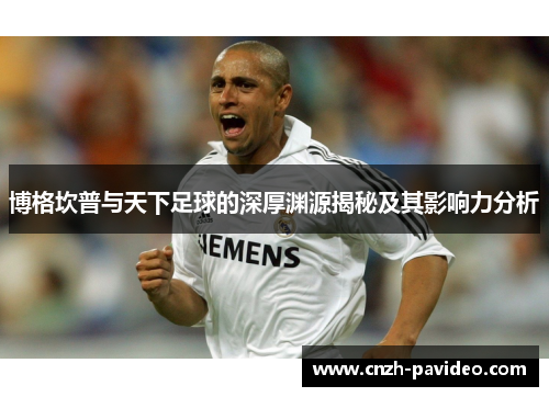 博格坎普与天下足球的深厚渊源揭秘及其影响力分析