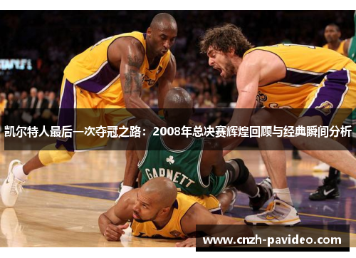 凯尔特人最后一次夺冠之路：2008年总决赛辉煌回顾与经典瞬间分析