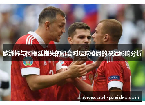 欧洲杯与阿根廷错失的机会对足球格局的深远影响分析