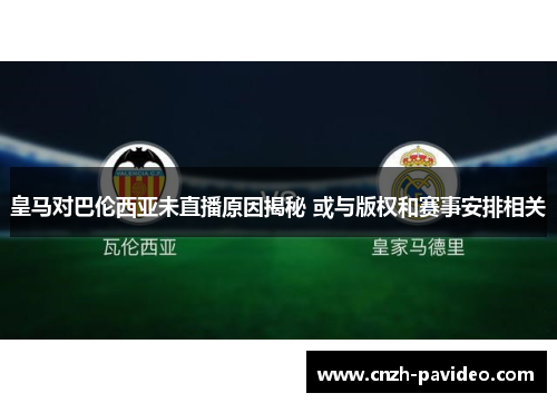 皇马对巴伦西亚未直播原因揭秘 或与版权和赛事安排相关