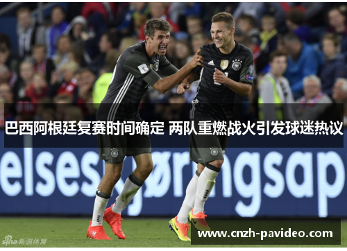 巴西阿根廷复赛时间确定 两队重燃战火引发球迷热议