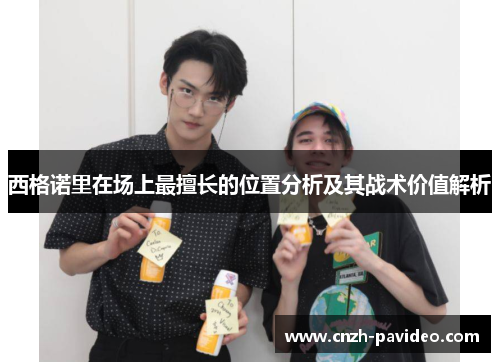 西格诺里在场上最擅长的位置分析及其战术价值解析