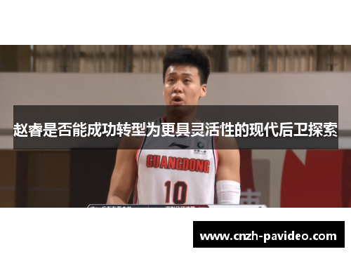 赵睿是否能成功转型为更具灵活性的现代后卫探索