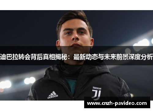迪巴拉转会背后真相揭秘:最新动态与未来前景深度分析 迪巴拉转会背后真相揭秘:最新动态与未来前景深度分析