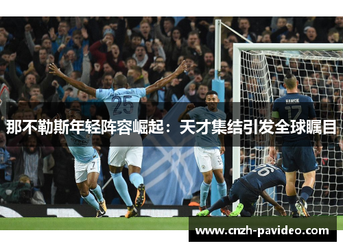 那不勒斯年轻阵容崛起：天才集结引发全球瞩目