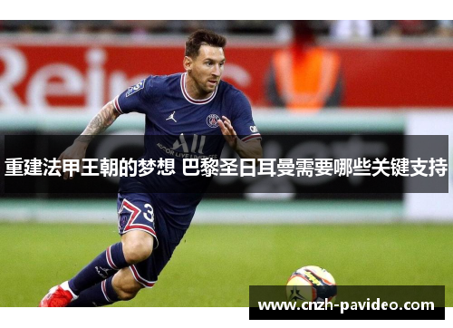 重建法甲王朝的梦想 巴黎圣日耳曼需要哪些关键支持 重建法甲王朝的梦想 巴黎圣日耳曼需要哪些关键支持