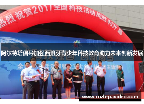阿尔特塔倡导加强西班牙青少年科技教育助力未来创新发展