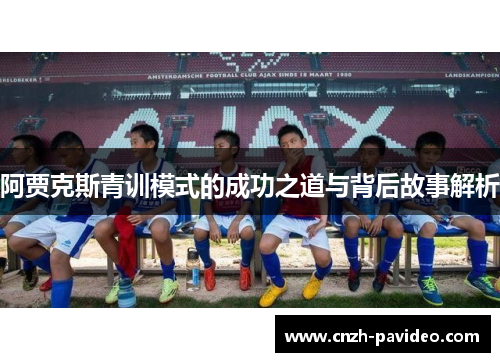 阿贾克斯青训模式的成功之道与背后故事解析