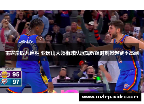雷霆豪取九连胜 亚历山大领衔球队展现辉煌时刻掀起赛季高潮