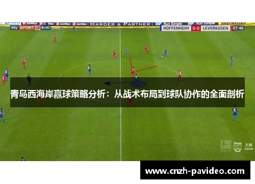 青岛西海岸赢球策略分析：从战术布局到球队协作的全面剖析