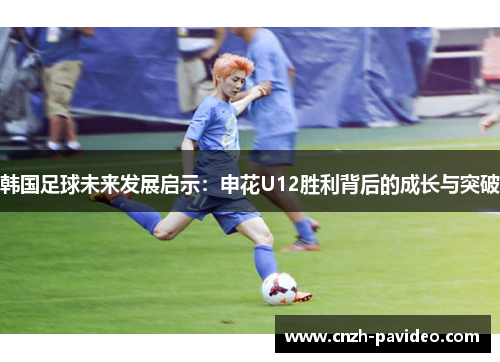韩国足球未来发展启示：申花U12胜利背后的成长与突破
