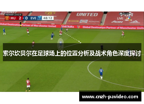 索尔坎贝尔在足球场上的位置分析及战术角色深度探讨