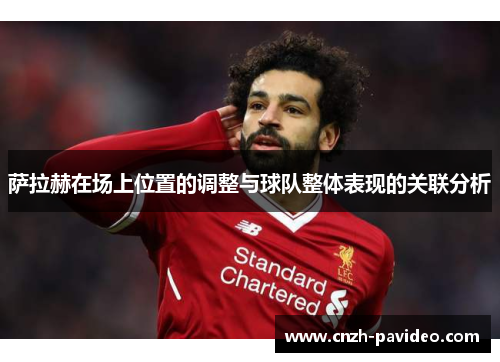 萨拉赫在场上位置的调整与球队整体表现的关联分析