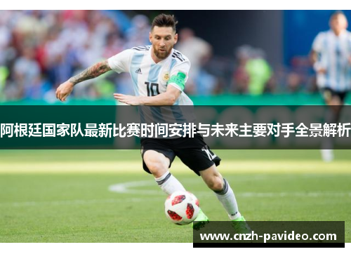 阿根廷国家队最新比赛时间安排与未来主要对手全景解析