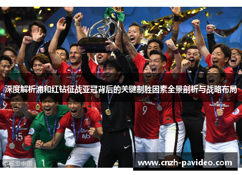 深度解析浦和红钻征战亚冠背后的关键制胜因素全景剖析与战略布局