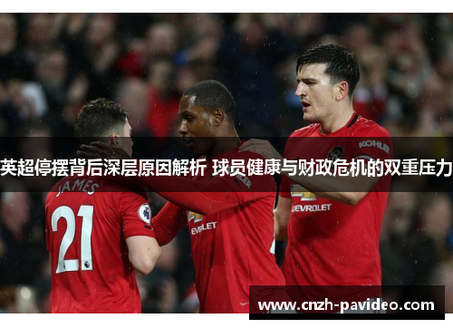 英超停摆背后深层原因解析 球员健康与财政危机的双重压力