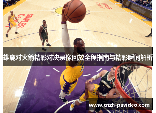 雄鹿对火箭精彩对决录像回放全程指南与精彩瞬间解析